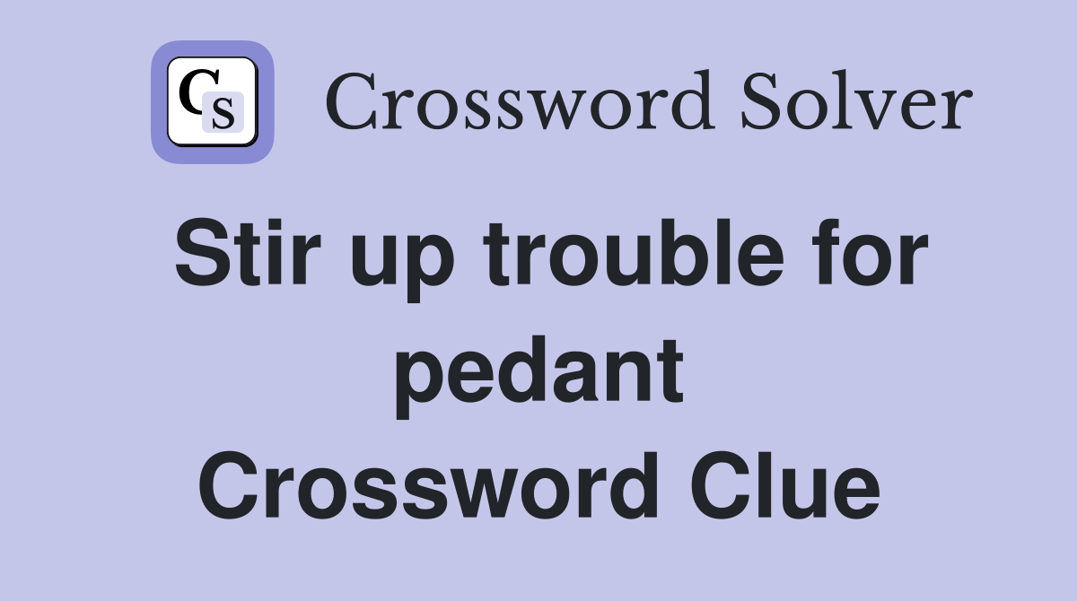 Stir up trouble for pedant Crossword Clue