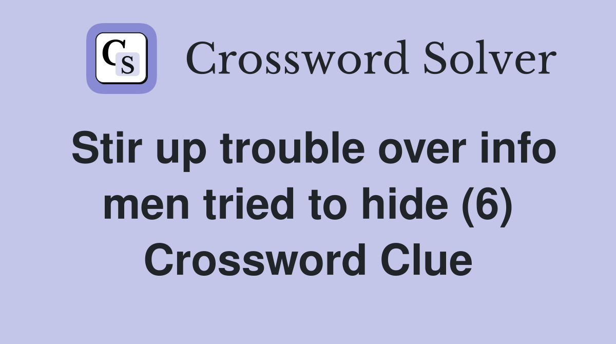 Stir up trouble over info men tried to hide (6) Crossword Clue