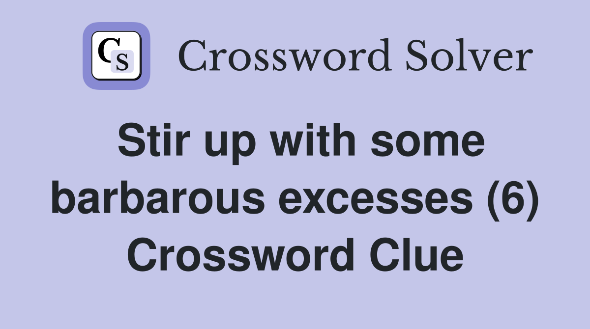 Stir up with some barbarous excesses (6) Crossword Clue