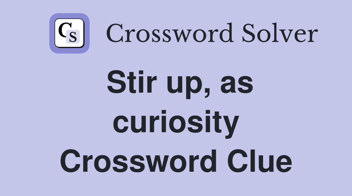 Stir up, as curiosity Crossword Clue