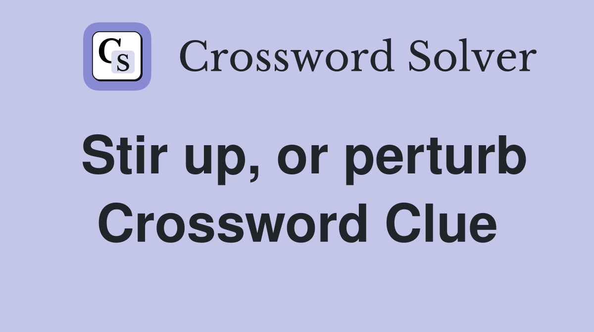 Stir up, or perturb Crossword Clue