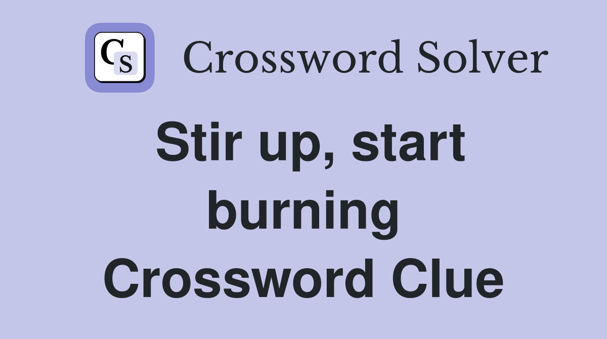 Stir up, start burning Crossword Clue