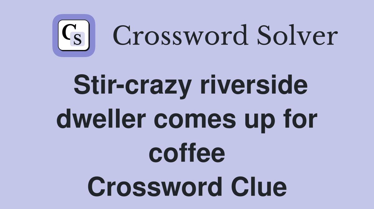 Stir-crazy riverside dweller comes up for coffee Crossword Clue