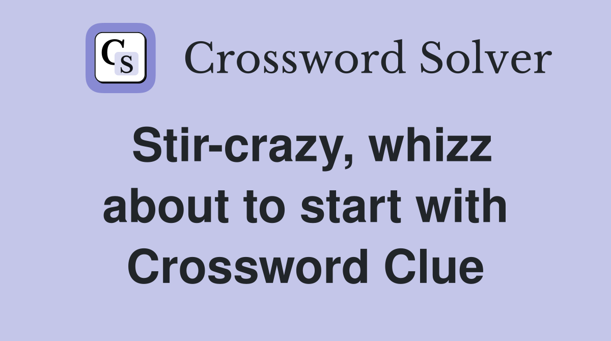 Stir-crazy, whizz about to start with Crossword Clue