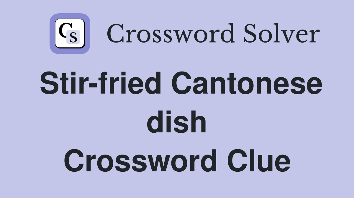 Stir-fried Cantonese dish Crossword Clue