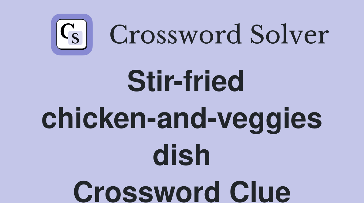 Stir-fried chicken-and-veggies dish Crossword Clue