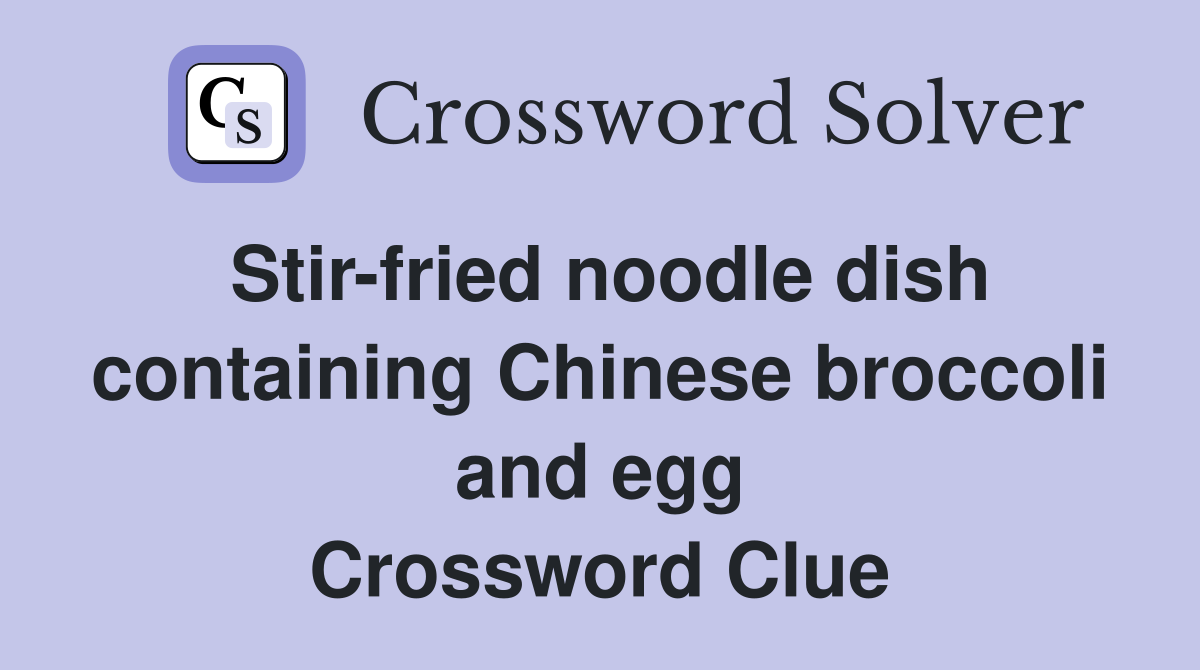 Stir-fried noodle dish containing Chinese broccoli and egg Crossword Clue