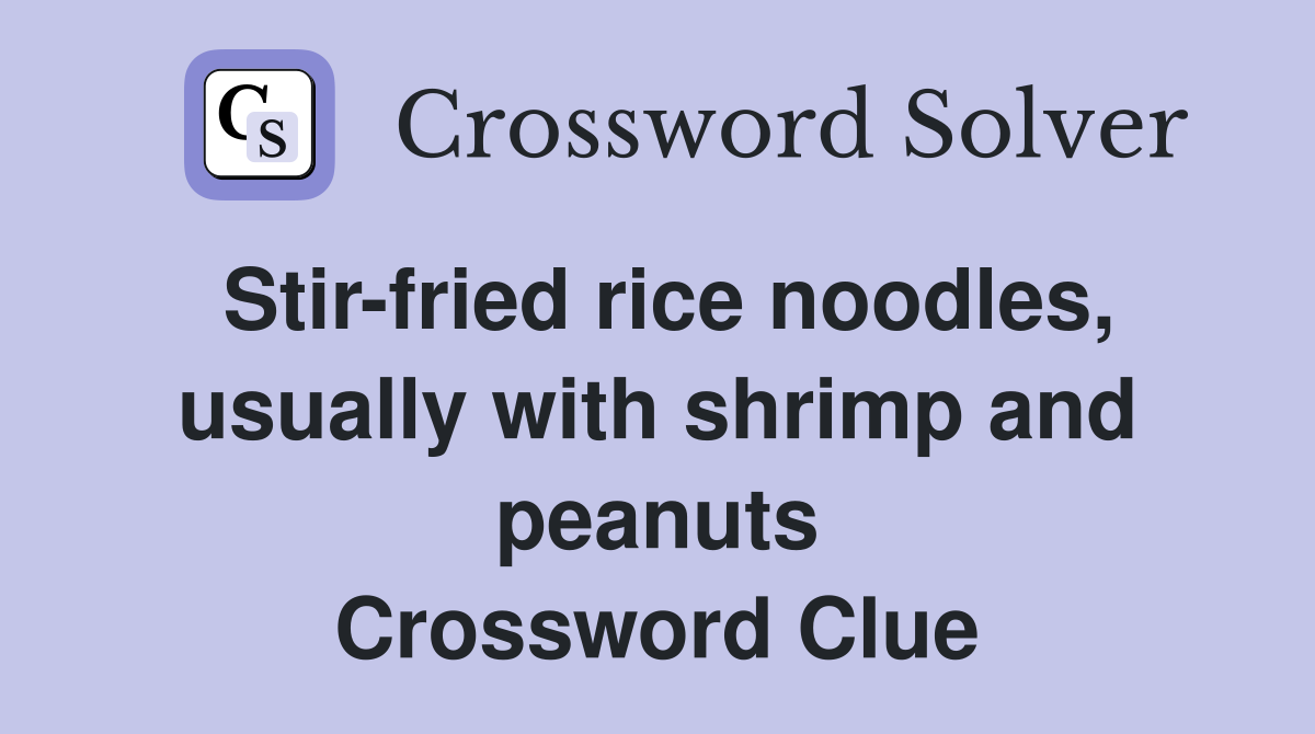 Stir-fried rice noodles, usually with shrimp and peanuts Crossword Clue