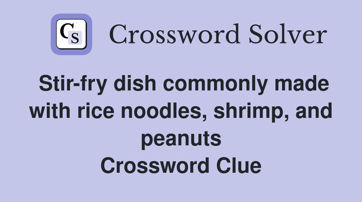 Stir-fry dish commonly made with rice noodles, shrimp, and peanuts Crossword Clue