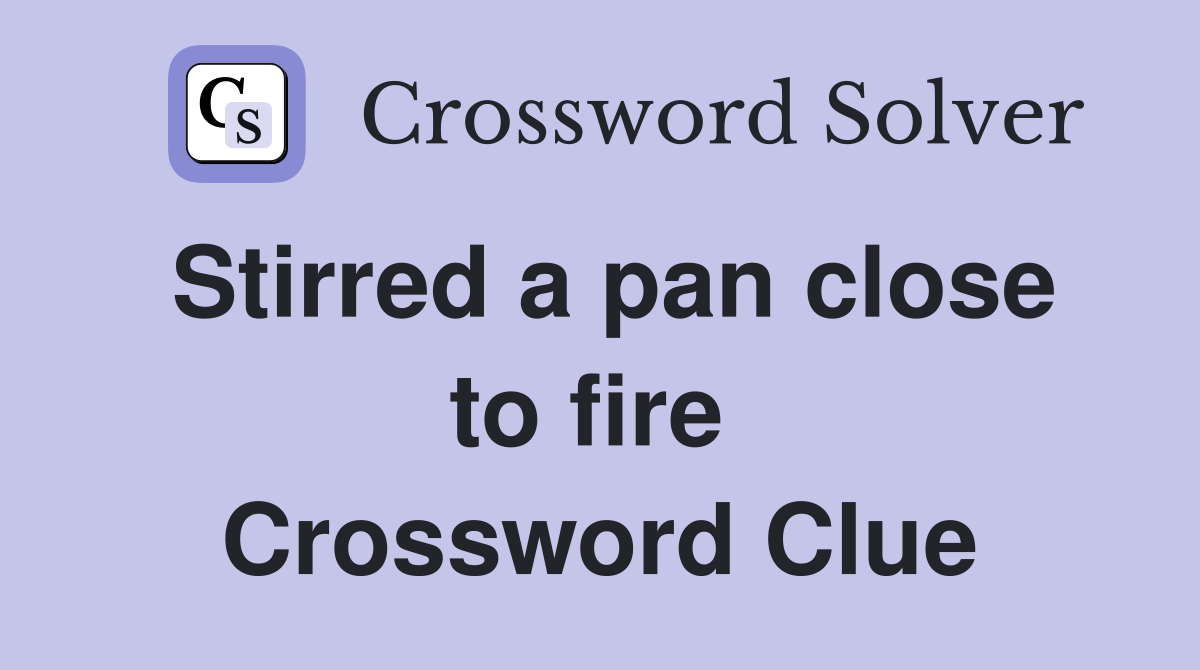 Stirred a pan close to fire  Crossword Clue