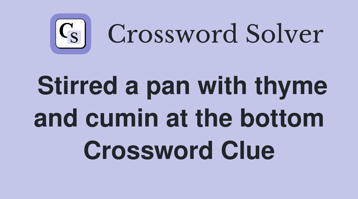 Stirred a pan with thyme and cumin at the bottom Crossword Clue