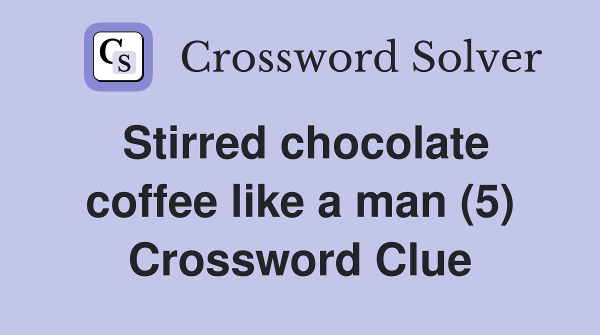 Stirred chocolate coffee like a man (5) Crossword Clue