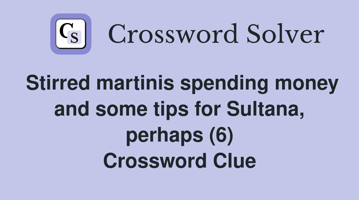 Stirred martinis spending money and some tips for Sultana, perhaps (6) Crossword Clue