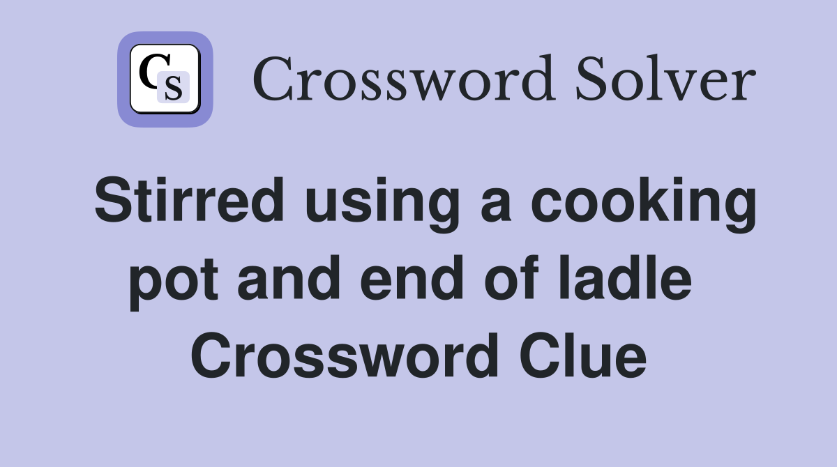 Stirred using a cooking pot and end of ladle  Crossword Clue