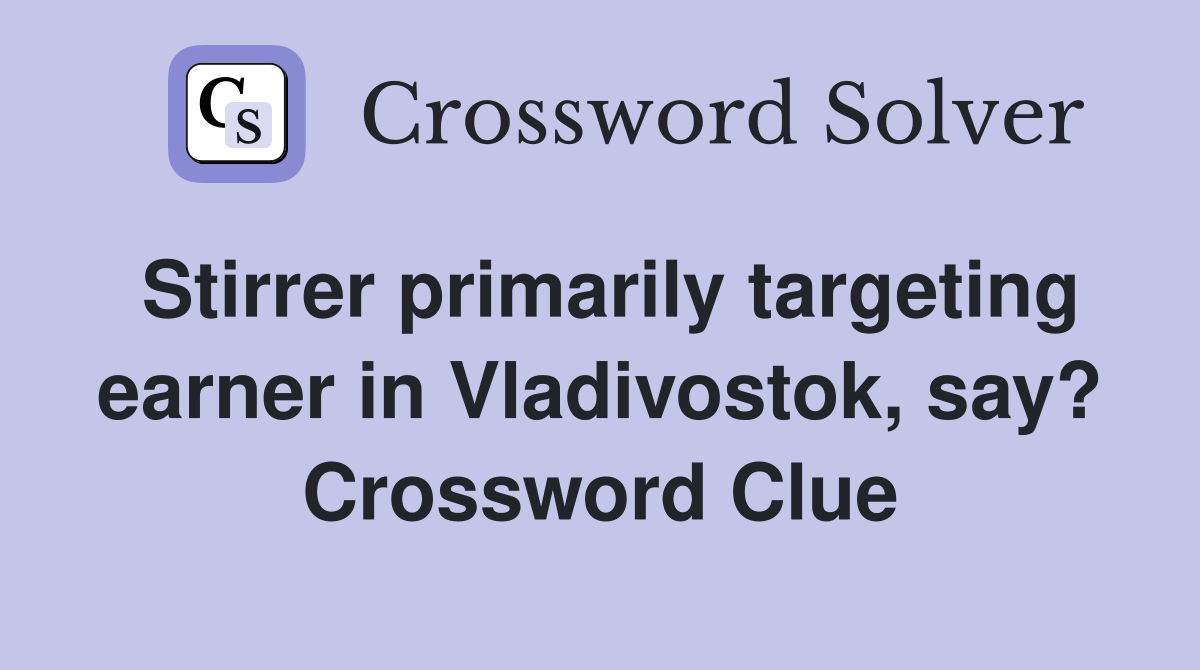 Stirrer primarily targeting earner in Vladivostok, say? Crossword Clue