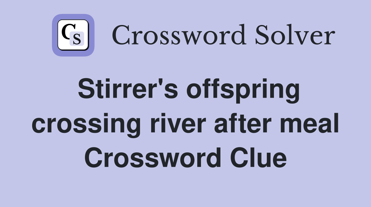 Stirrer's offspring crossing river after meal Crossword Clue