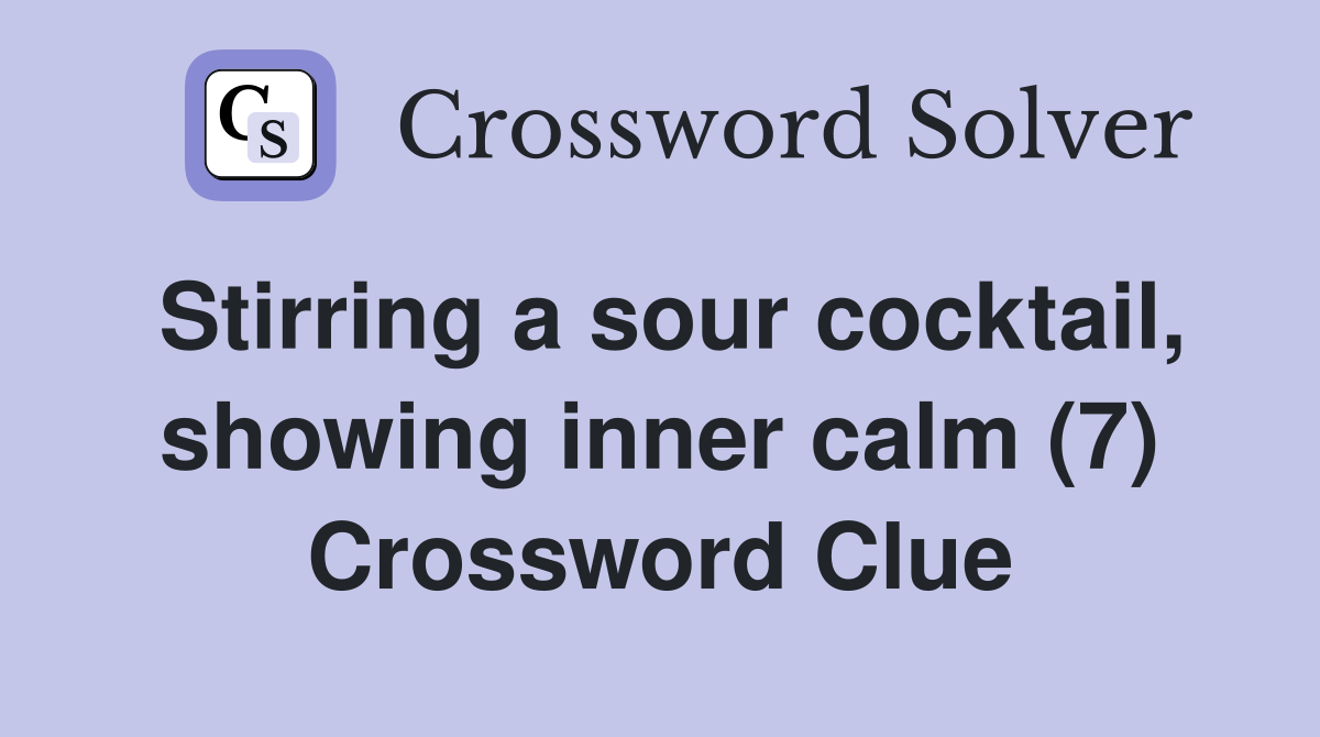 Stirring a sour cocktail, showing inner calm (7) Crossword Clue