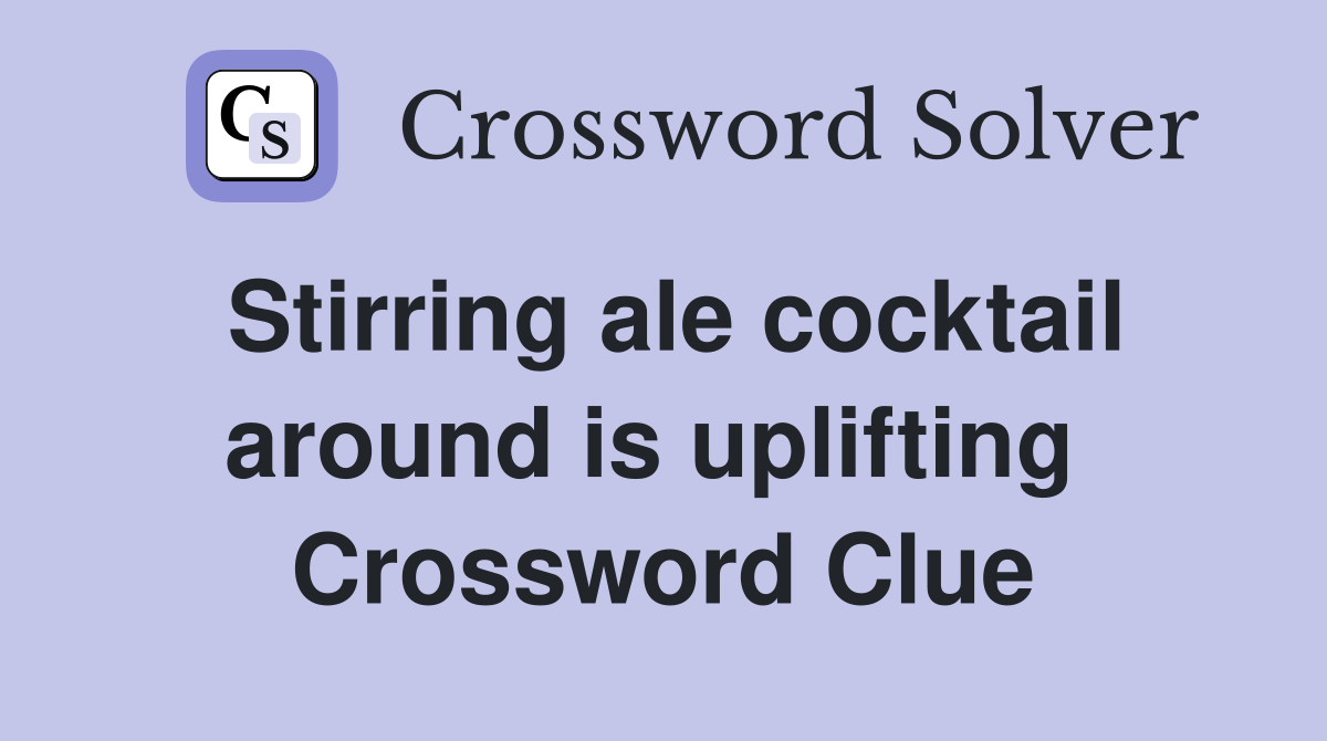 Stirring ale cocktail around is uplifting  Crossword Clue