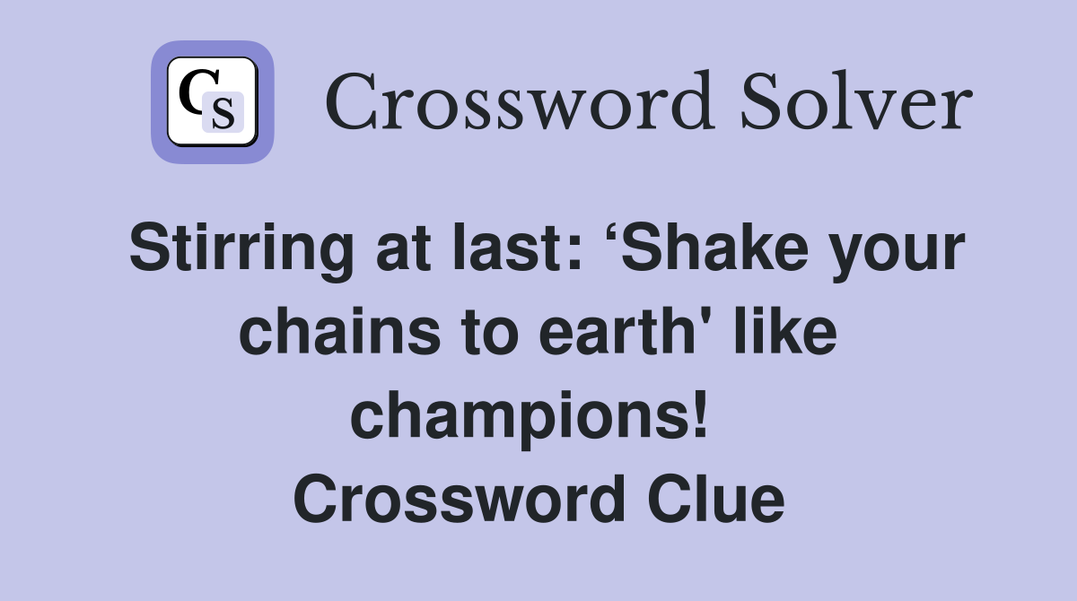 Stirring at last: ‘Shake your chains to earth' like champions!  Crossword Clue