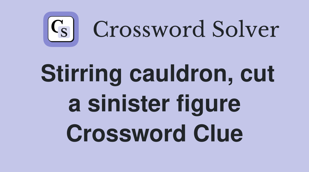 Stirring cauldron, cut a sinister figure Crossword Clue