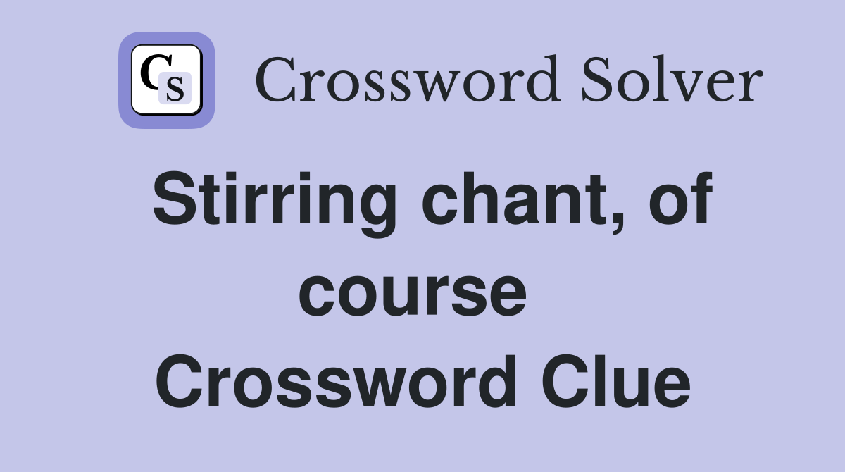 Stirring chant, of course  Crossword Clue