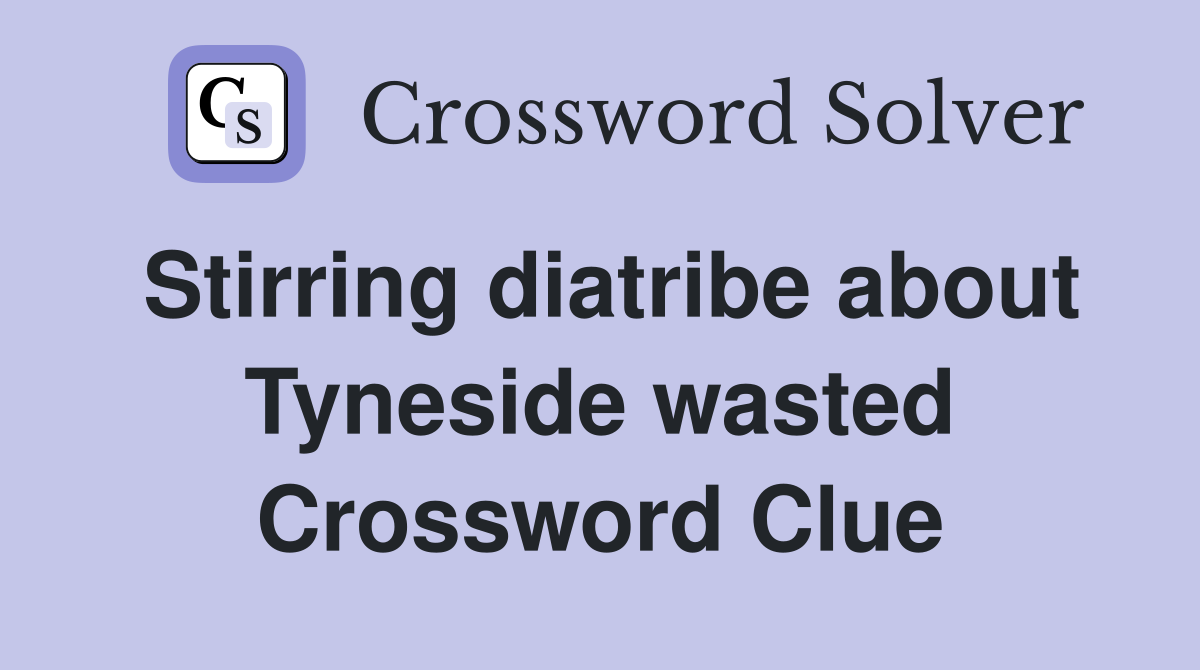 Stirring diatribe about Tyneside wasted Crossword Clue
