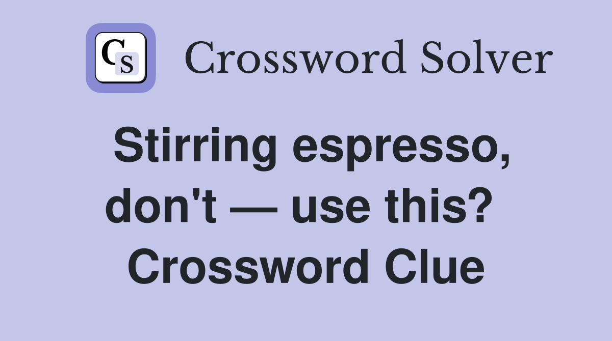 Stirring espresso, don't — use this?  Crossword Clue