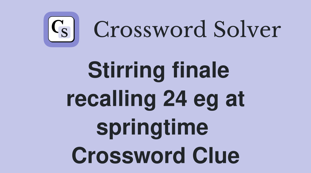 Stirring finale recalling 24 eg at springtime  Crossword Clue