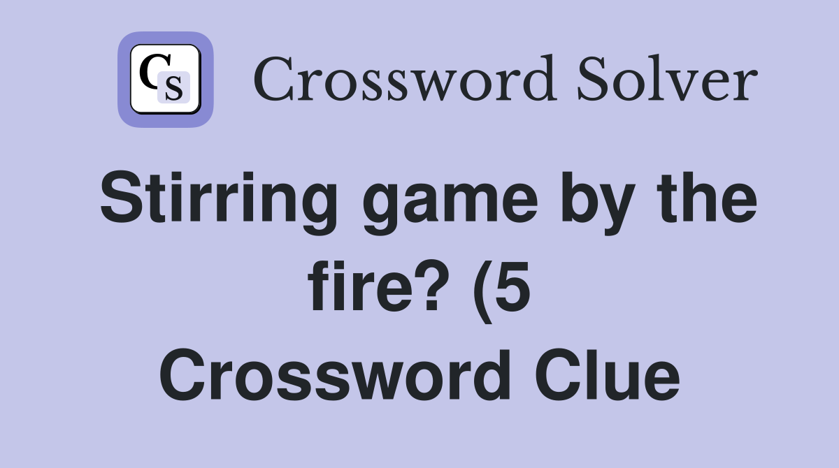 Stirring game by the fire? (5) Crossword Clue Answers Crossword Solver Stirring game by the fire? (5) Crossword Clue Answers Crossword Solver