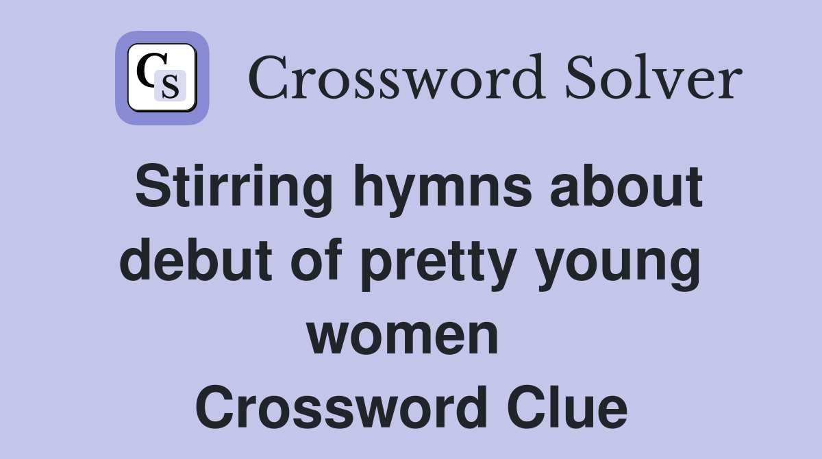 Stirring hymns about debut of pretty young women  Crossword Clue