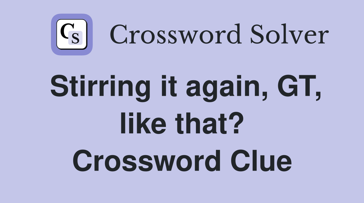 Stirring it again, GT, like that? Crossword Clue