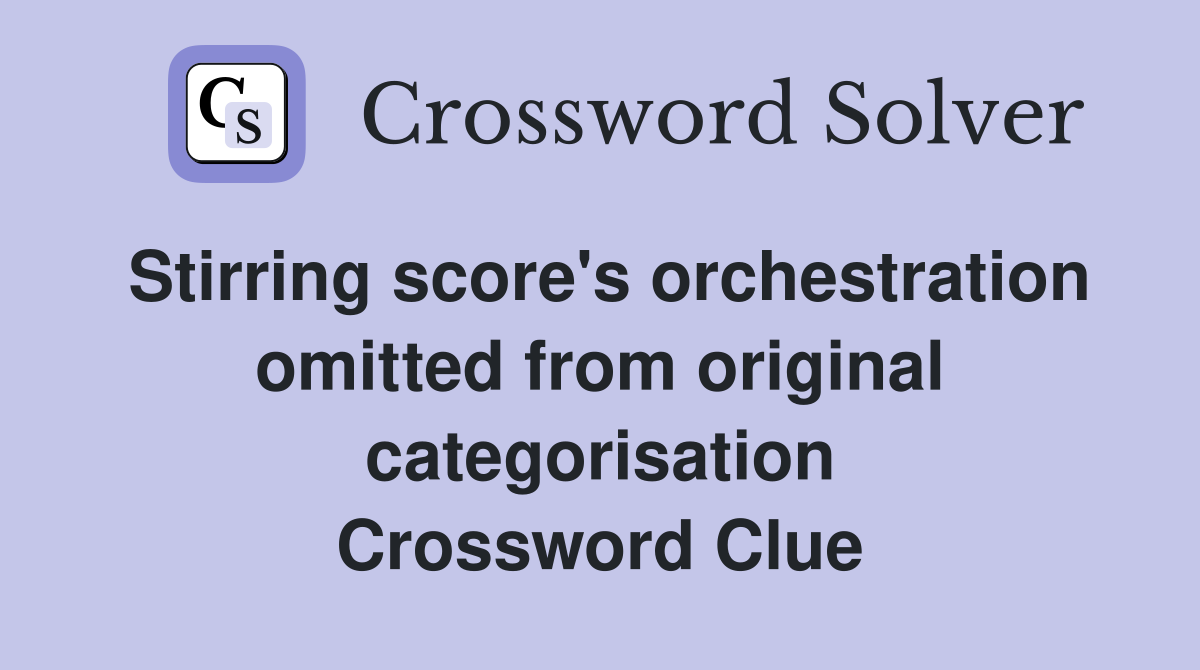Stirring score's orchestration omitted from original categorisation Crossword Clue