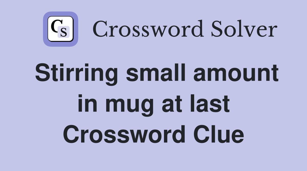 Stirring small amount in mug at last Crossword Clue