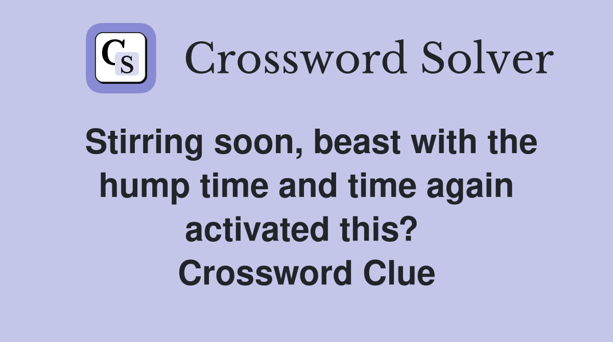 Stirring soon, beast with the hump time and time again activated this?  Crossword Clue