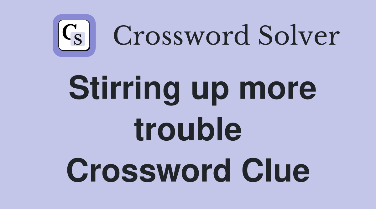 Stirring up more trouble Crossword Clue