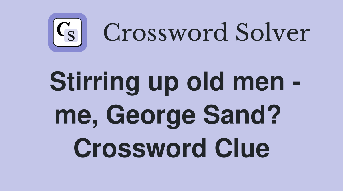 Stirring up old men - me, George Sand?  Crossword Clue