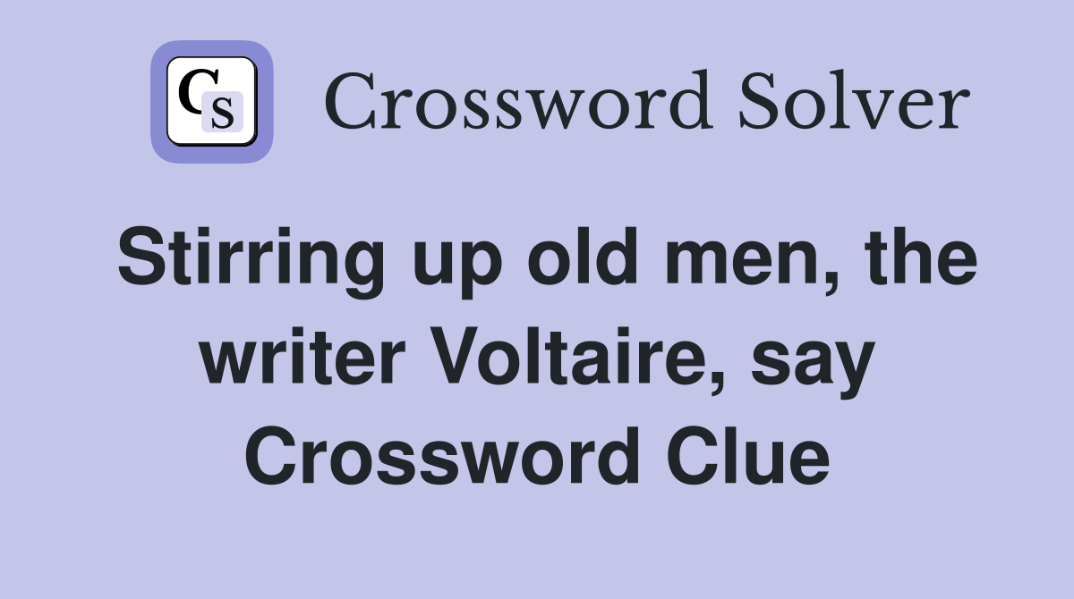 Stirring up old men, the writer Voltaire, say Crossword Clue