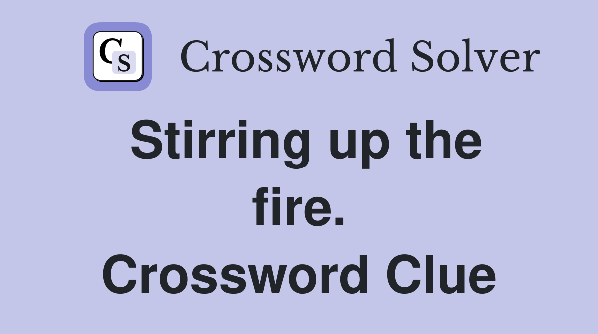 Stirring up the fire. Crossword Clue