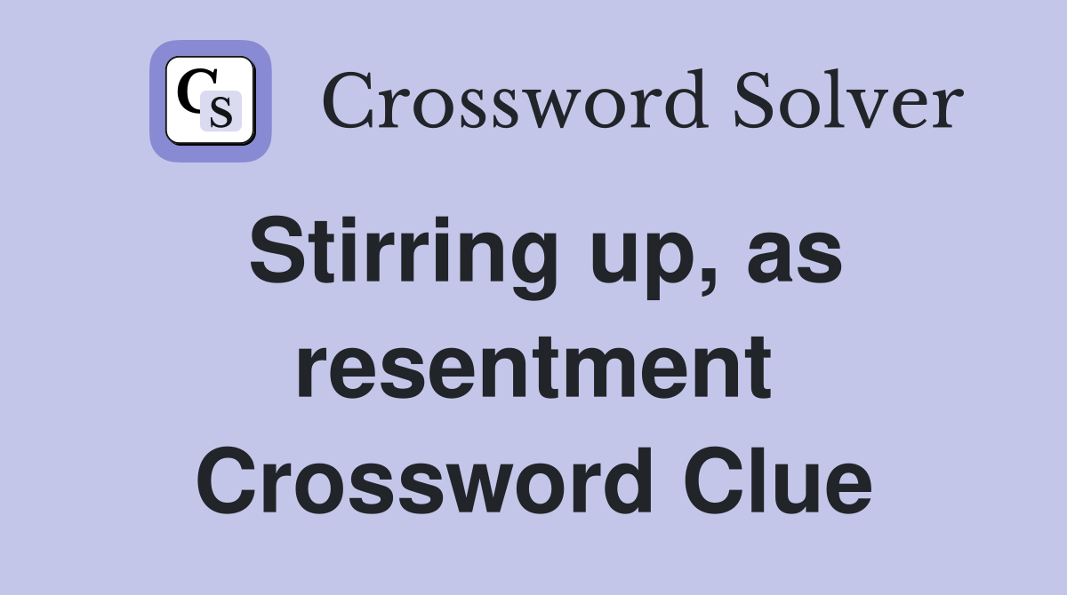Stirring up, as resentment Crossword Clue