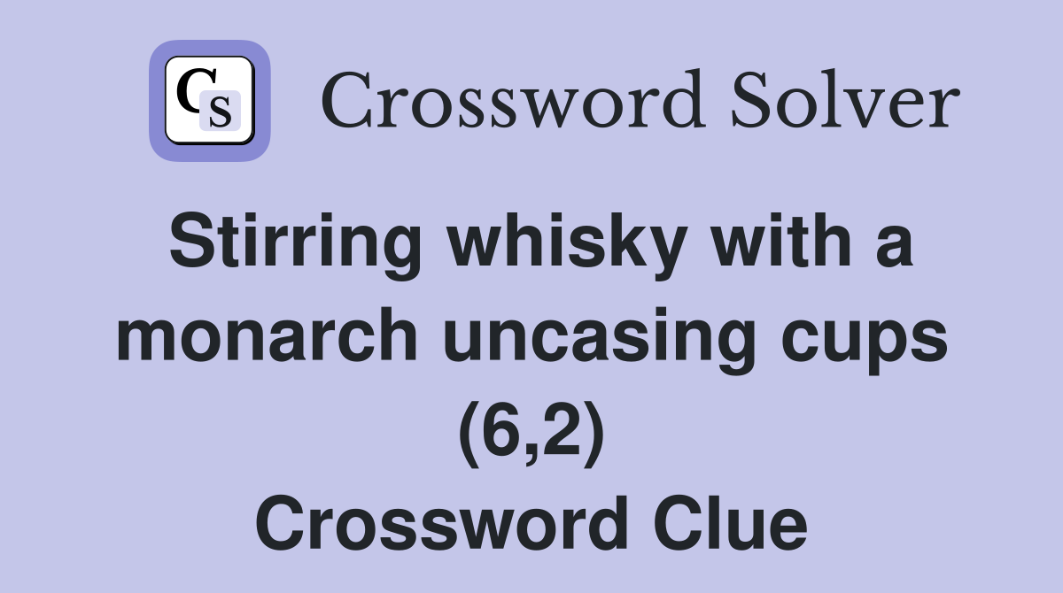 Stirring whisky with a monarch uncasing cups (6,2) Crossword Clue