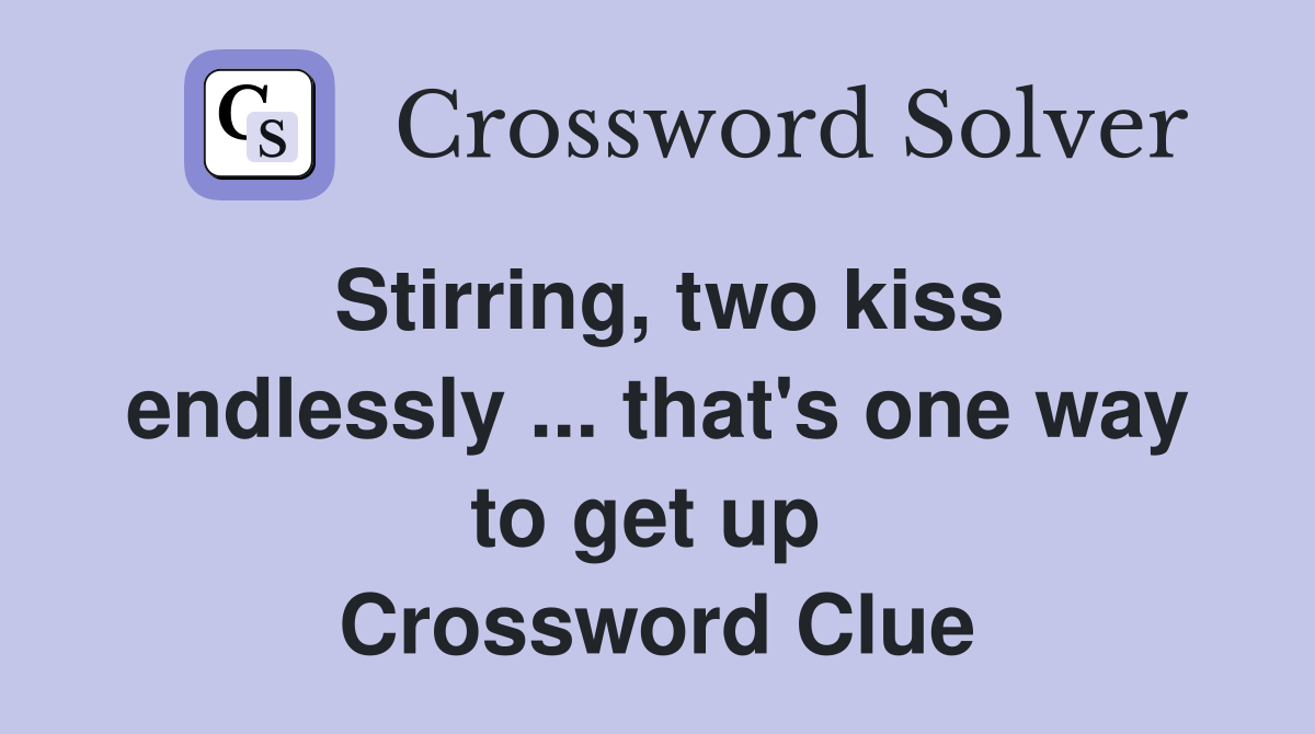 Stirring, two kiss endlessly ... that's one way to get up  Crossword Clue
