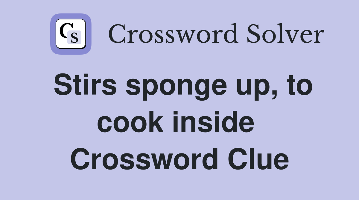 Stirs sponge up, to cook inside  Crossword Clue