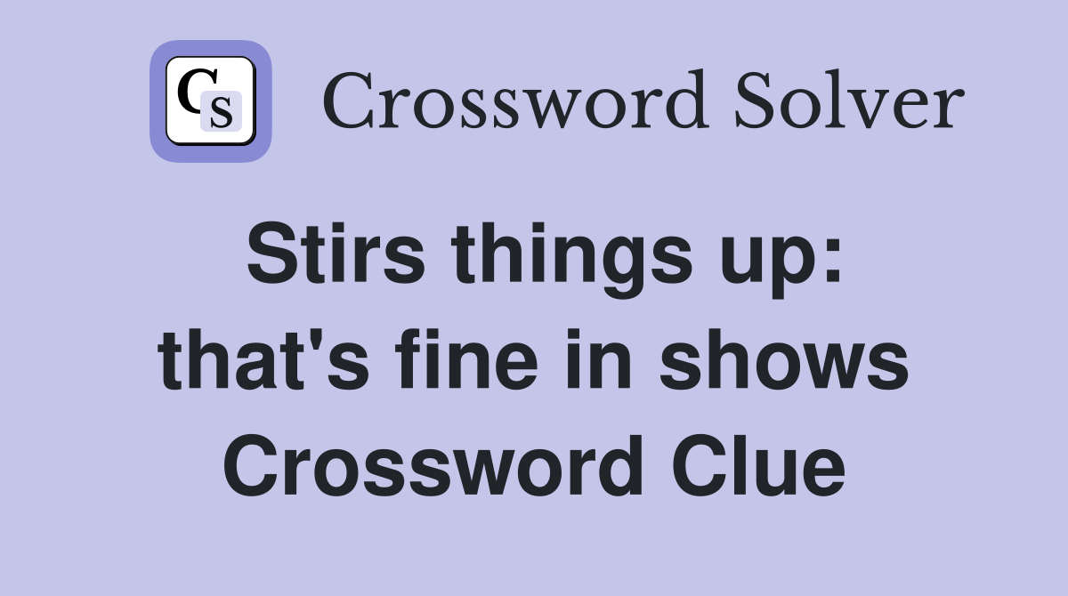 Stirs things up: that's fine in shows Crossword Clue