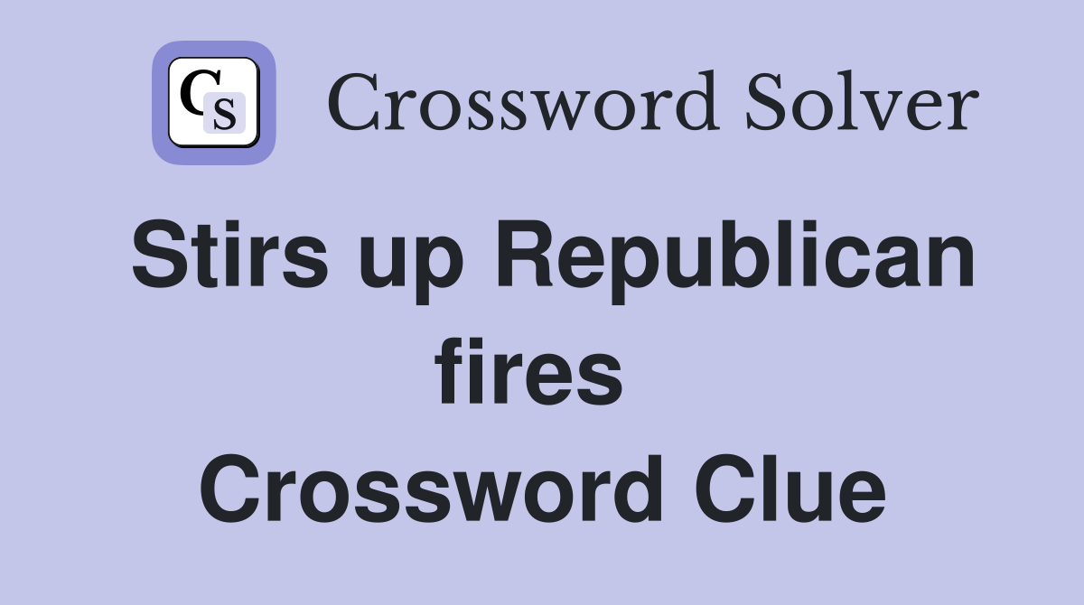 Stirs up Republican fires  Crossword Clue