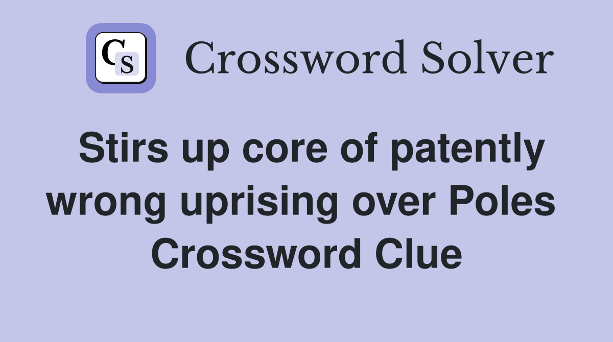 Stirs up core of patently wrong uprising over Poles  Crossword Clue