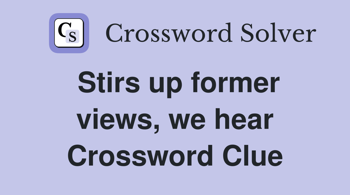Stirs up former views, we hear Crossword Clue