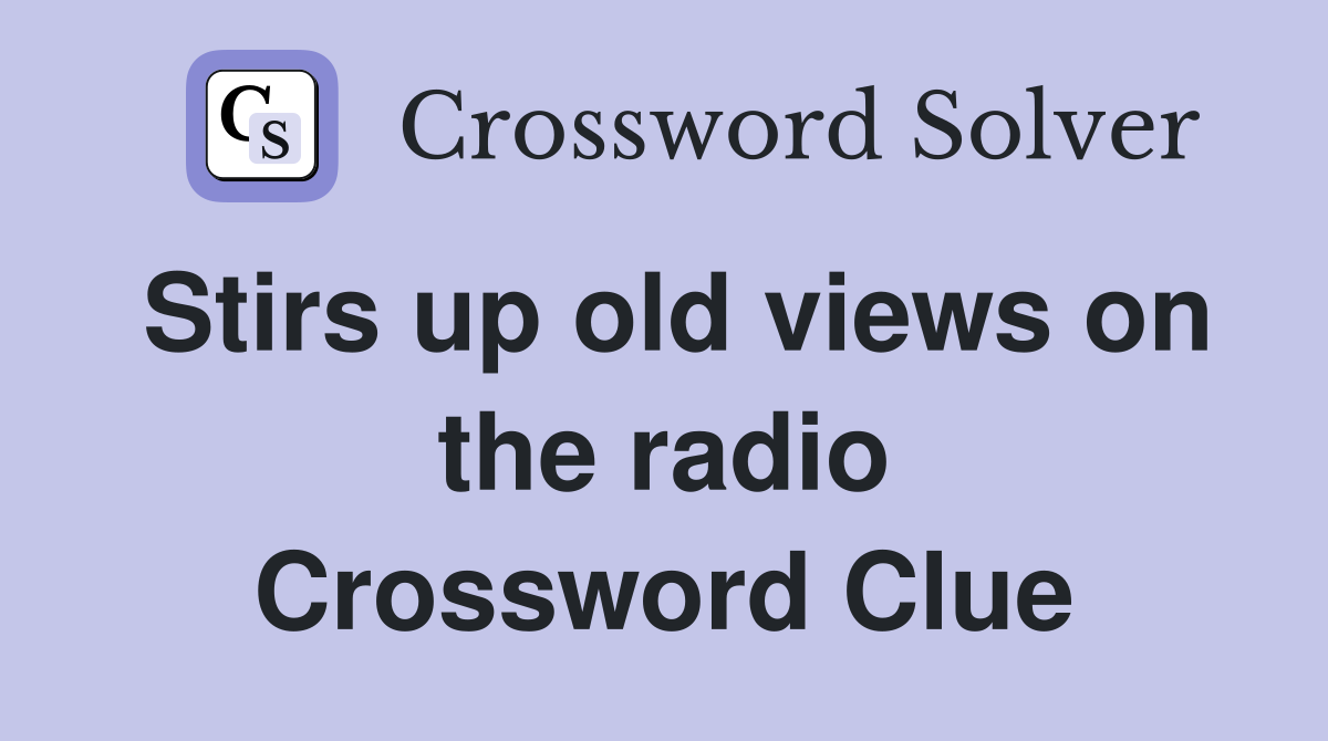 Stirs up old views on the radio Crossword Clue