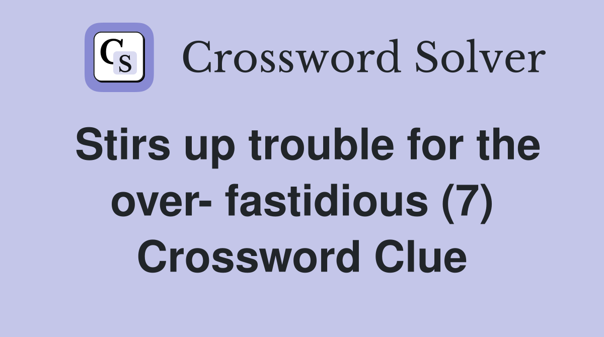 Stirs up trouble for the over- fastidious (7) Crossword Clue