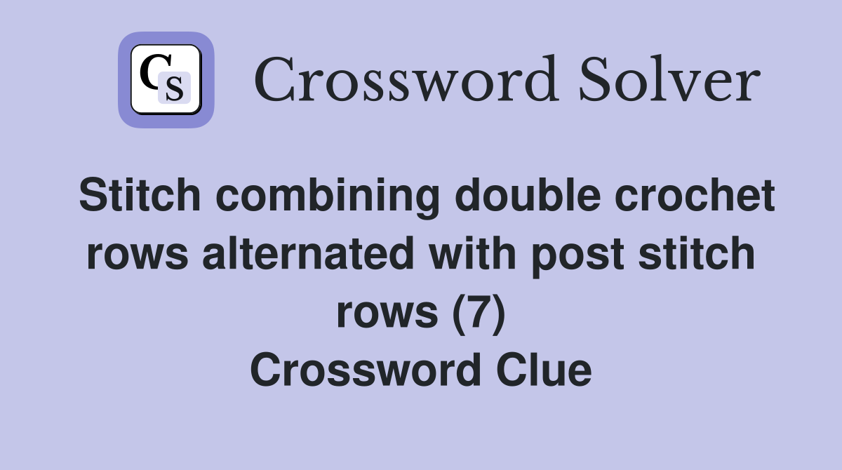 Stitch combining double crochet rows alternated with post stitch rows (7) Crossword Clue