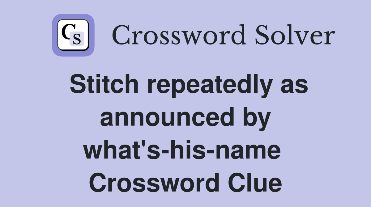 Stitch repeatedly as announced by what's-his-name  Crossword Clue